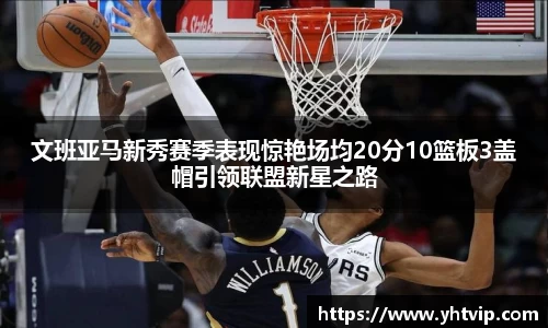 熊猫体育文班亚马新秀赛季表现惊艳场均20分10篮板3盖帽引领联盟新星之路