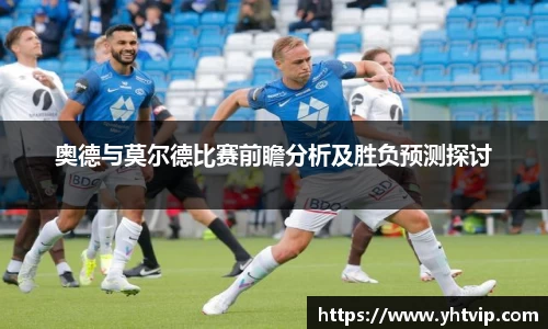 熊猫体育奥德与莫尔德比赛前瞻分析及胜负预测探讨